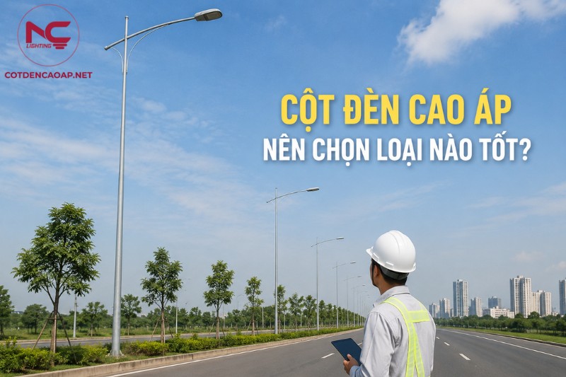 Cột Đèn Cao Áp Nên Chọn Loại Nào Tốt? Kinh Nghiệm Chọn Mua Từ A-Z