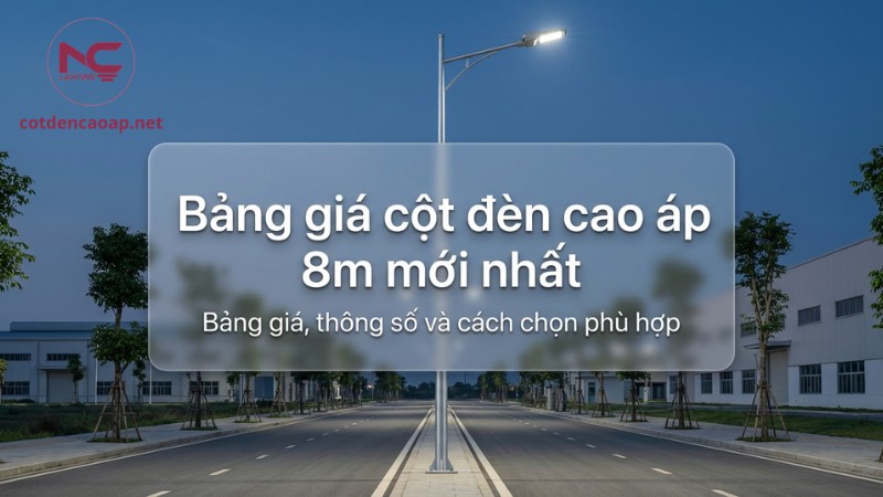 Giá cột đèn cao áp 8m mới nhất, ưu điểm và cách chọn